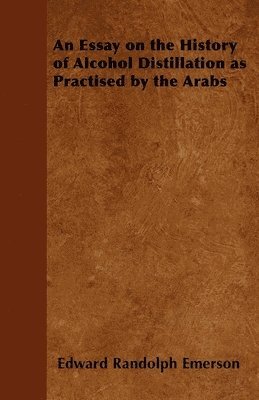 An Essay on the History of Alcohol Distillation as Practised by the Arabs 1