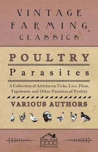 bokomslag Poultry Parasites - A Collection of Articles on Ticks, Lice, Fleas, Tapeworm and Other Parasites of Poultry