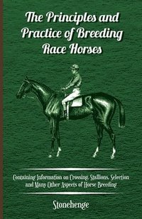 bokomslag The Principles and Practice of Breeding Race Horses - Containing Information on Crossing, Stallions, Selection and Many Other Aspects of Horse Breeding