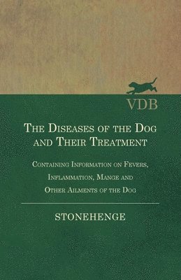 Diseases of the Dog and Their Treatment - Containing Information on Fevers, Inflammation, Mange and Other Ailments of the Dog