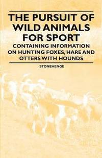 bokomslag The Pursuit of Wild Animals for Sport - Containing Information on Hunting Foxes, Hare and Otters with Hounds