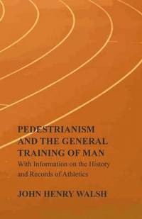 bokomslag Pedestrianism and the General Training of Man - With Information on the History and Records of Athletics