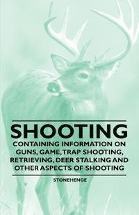 bokomslag Shooting - Containing Information on Guns, Game, Trap Shooting, Retrieving, Deer Stalking and Other Aspects of Shooting