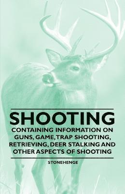 Shooting - Containing Information on Guns, Game, Trap Shooting, Retrieving, Deer Stalking and Other Aspects of Shooting 1