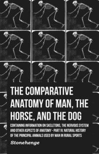bokomslag The Comparative Anatomy of Man, the Horse, and the Dog - Containing Information on Skeletons, the Nervous System and Other Aspects of Anatomy