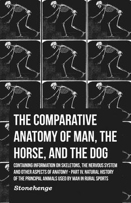 Comparative Anatomy of Man, the Horse, and the Dog - Containing Information on Skeletons, the Nervous System and Other Aspects of Anatomy