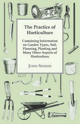 bokomslag The Practice of Horticulture - Containing Information on Garden Types, Soil, Planning, Planting and Many Other Aspects of Horticulture