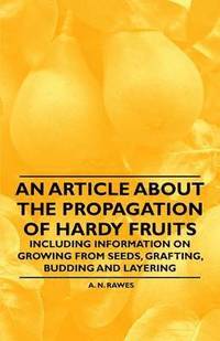 bokomslag An Article About the Propagation of Hardy Fruits - Including Information on Growing from Seeds, Grafting, Budding and Layering