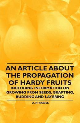 An Article About the Propagation of Hardy Fruits - Including Information on Growing from Seeds, Grafting, Budding and Layering 1