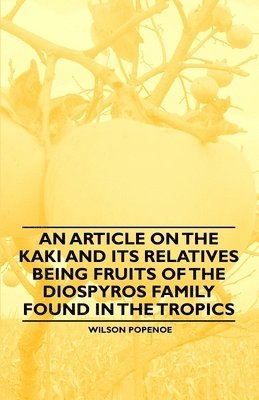 Wilson Popenoe - Article on the Kaki and Its Relatives Being Fruits of the Diospyros Family Found in the Tropics, Häftad