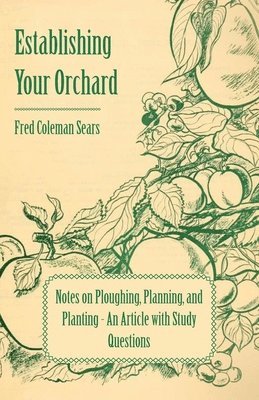 bokomslag Establishing Your Orchard - Notes on Ploughing, Planning, and Planting - An Article with Study Questions