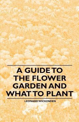 Leonard Wickenden - Guide to the Flower Garden and What to Plant, Häftad