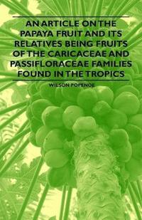 bokomslag An Article on the Papaya Fruit and Its Relatives Being Fruits of the Caricaceae and Passifloraceae Families Found in the Tropics