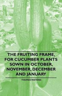 bokomslag The Fruiting Frame, for Cucumber Plants Sown in October, November, December and January