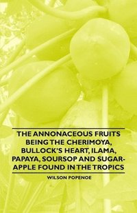 bokomslag The Annonaceous Fruits Being the Cherimoya, Bullock's Heart, Ilama, Papaya, Soursop and Sugar-Apple Found in the Tropics