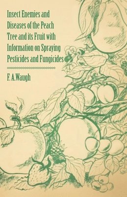 Insect Enemies and Diseases of the Peach Tree and Its Fruit with Information on Spraying Pesticides and Fungicides 1
