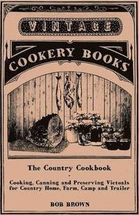 bokomslag The Country Cookbook - Cooking, Canning and Preserving Victuals for Country Home, Farm, Camp and Trailer, With Notes on Rustic Hospitality