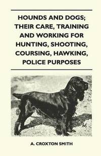 bokomslag Hounds and Dogs; Their Care, Training and Working for Hunting, Shooting, Coursing, Hawking, Police Purposes