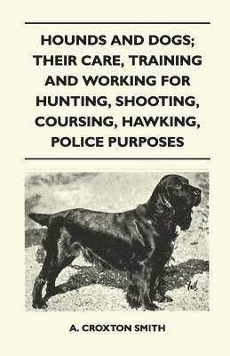 Hounds and Dogs; Their Care, Training and Working for Hunting, Shooting, Coursing, Hawking, Police Purposes 1