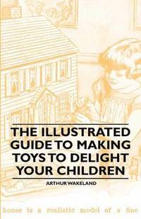 bokomslag The Illustrated Guide to Making Toys to Delight Your Children