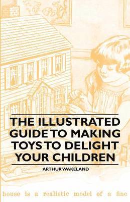 Illustrated Guide to Making Toys to Delight Your Children