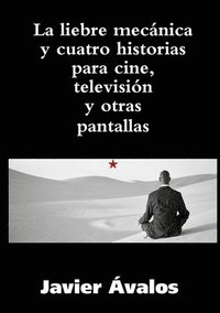 bokomslag La Liebre Mecanica Y Cuatro Historias Para Cine, Television Y Otras Pantallas