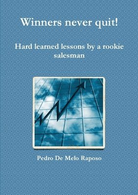 Winners Never Quit! Hard Learned Lessons by a Rookie Salesman