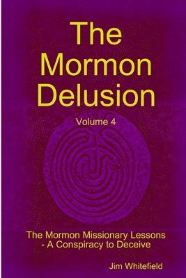 Jim Whitefield - Mormon Delusion. Volume 4. The Mormon Missionary Lessons - A Conspiracy to Deceive., Häftad