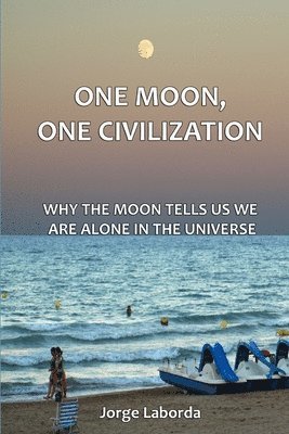 bokomslag One Moon, One Civilization. Why the Moon Tells Us We are Alone in the Universe