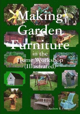 Andrew Phillips - Making Garden Furniture in the Home Work Shop by A.R.Phillips, Häftad