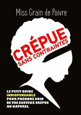 CREPUE SANS CONTRAINTES, Le Petit Guide Indispensable Pour Prendre Soin De Vos Cheveux Crepus Au Naturel 1