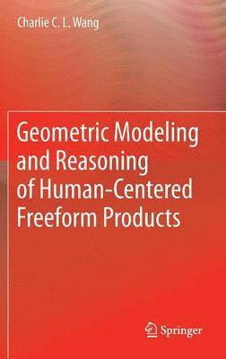 Charlie C. L. Wang - Geometric Modeling and Reasoning of Human-Centered Freeform Products, Inbunden
