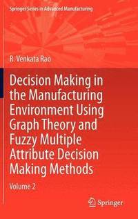 bokomslag Decision Making in Manufacturing Environment Using Graph Theory and Fuzzy Multiple Attribute Decision Making Methods