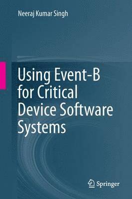 Neeraj Kumar Singh - Using Event-B for Critical Device Software Systems, Häftad