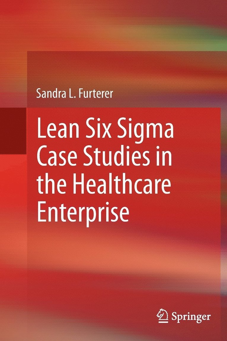 Sandra L. Furterer - Lean Six Sigma Case Studies in the Healthcare Enterprise, Häftad
