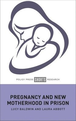 Lucy Baldwin, Laura Abbott, Lucy (De Montfort University) Baldwin, Laura (University of Hertfordshire) Abbott - Pregnancy and New Motherhood in Prison, Inbunden