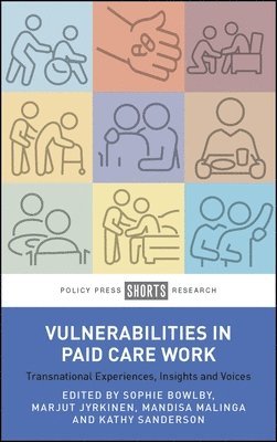 Sophie Bowlby, Marjut Jyrkinen, Mandisa Malinga, Kathy Sanderson, Sophie (University of Reading) Bowlby, Marjut (University of Helsinki) Jyrkinen, Mandisa (University of Cape Town) Malinga, Kathy (Lakehead University) Sanderson - Vulnerabilities in Paid Care Work, Inbunden