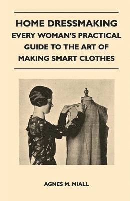 Agnes M. Miall - Home Dressmaking - Every Woman's Practical Guide to the Art of Making Smart Clothes, Häftad