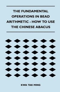 bokomslag The Fundamental Operations in Bead Arithmetic - How to Use the Chinese Abacus