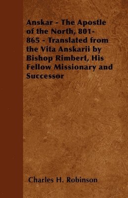 Charles H. Robinson - Anskar - The Apostle of the North, 801-865 - Translated from the Vita Anskarii by Bishop Rimbert, His Fellow Missionary and Successor, Häftad