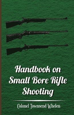 Handbook on Small Bore Rifle Shooting - Equipment, Marksmanship, Target Shooting, Practical Shooting, Rifle Ranges, Rifle Clubs 1