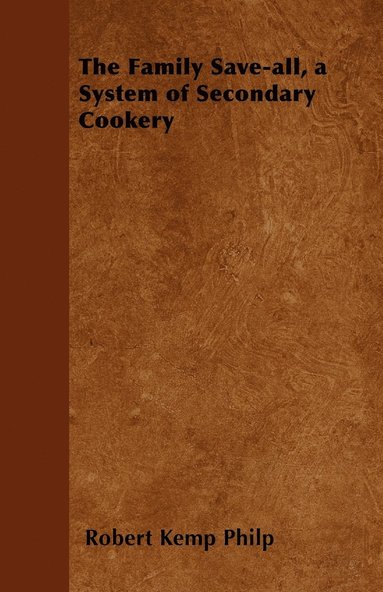 bokomslag The Family Save-all, a System of Secondary Cookery