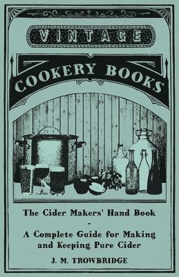 Cider Makers' Hand Book - A Complete Guide for Making and Keeping Pure Cider