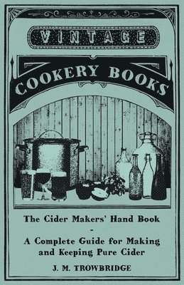 The Cider Makers' Hand Book - A Complete Guide for Making and Keeping Pure Cider 1