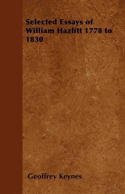 Selected Essays of William Hazlitt 1778 to 1830 1