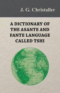 bokomslag A Dictionary of the Asante and Fante Language Called Tshi (Chwee, Twi), With a Grammatical Introduction and Appendices on the Geography of the Gold Coast and Other Subjects