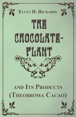 Ellen H. Richards - Chocolate Plant, Theobroma Cacao and Its Products, Häftad