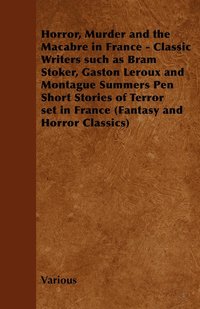 bokomslag Horror, Murder and the Macabre in France - Classic Writers Such as Bram Stoker, Gaston Leroux and Montague Summers Pen Short Stories of Terror Set in France (Fantasy and Horror Classics)