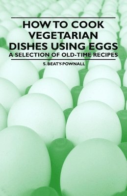 bokomslag How to Cook Vegetarian Dishes Using Eggs - A Selection of Old-Time Recipes