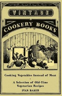 bokomslag Cooking Vegetables Instead of Meat - A Selection of Old-Time Vegetarian Recipes